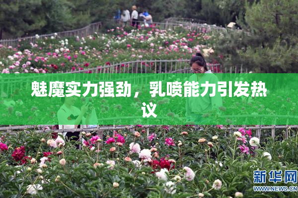 魅魔实力强劲，乳喷能力引发热议