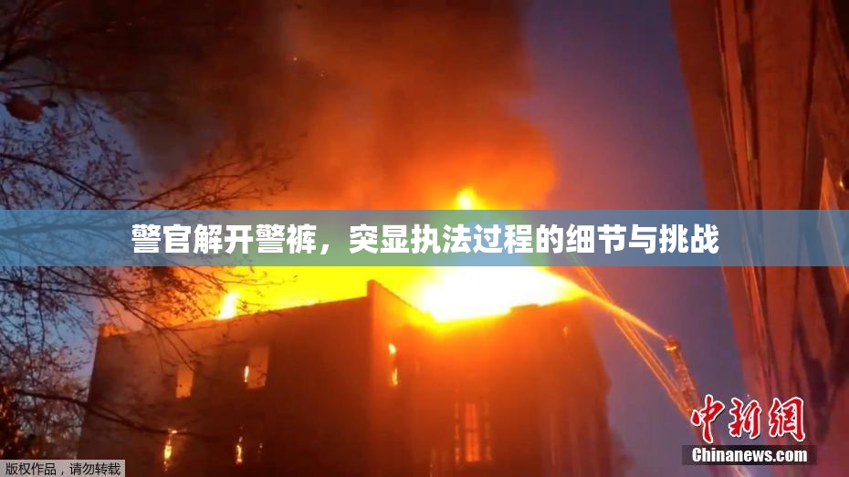 警官解开警裤，突显执法过程的细节与挑战