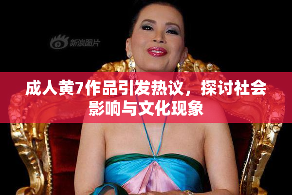 成人黄7作品引发热议，探讨社会影响与文化现象