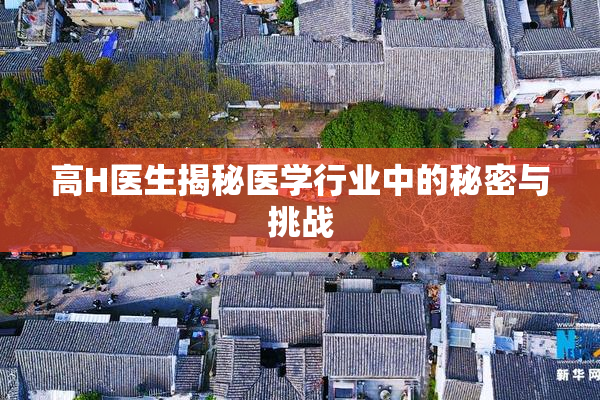 高H医生揭秘医学行业中的秘密与挑战