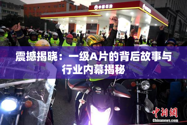 震撼揭晓：一级A片的背后故事与行业内幕揭秘