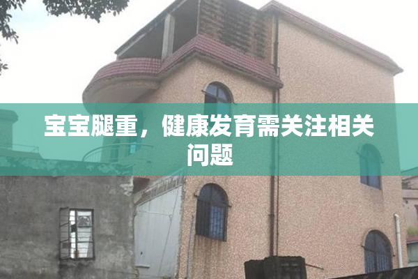宝宝腿重，健康发育需关注相关问题