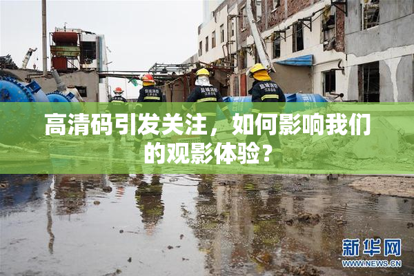 高清码引发关注，如何影响我们的观影体验？