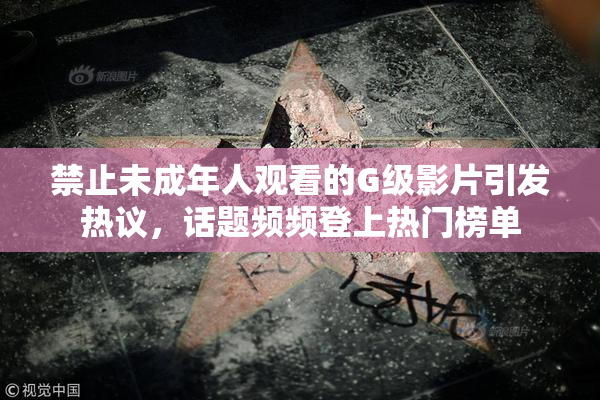 禁止未成年人观看的G级影片引发热议，话题频频登上热门榜单