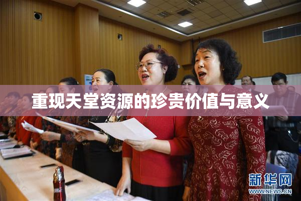 重现天堂资源的珍贵价值与意义