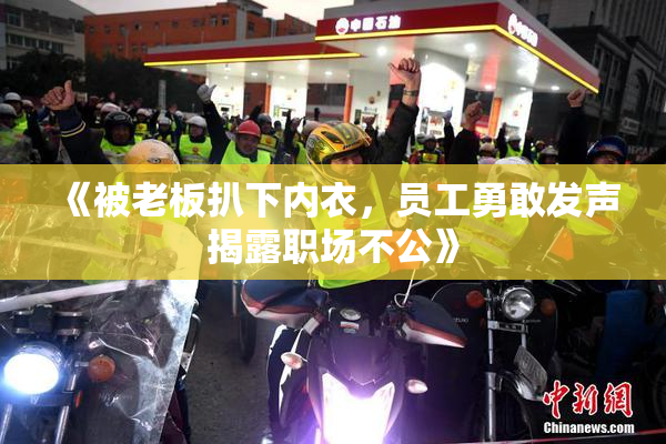 《被老板扒下内衣，员工勇敢发声揭露职场不公》
