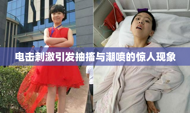 电击刺激引发抽搐与潮喷的惊人现象