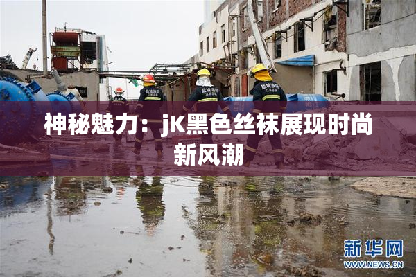 神秘魅力：jK黑色丝袜展现时尚新风潮