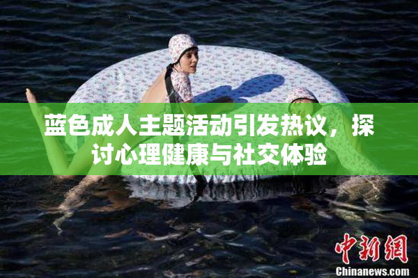 蓝色成人主题活动引发热议，探讨心理健康与社交体验