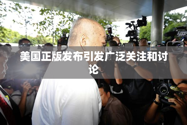 美国正版发布引发广泛关注和讨论