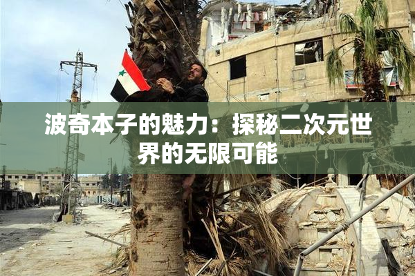 波奇本子的魅力：探秘二次元世界的无限可能