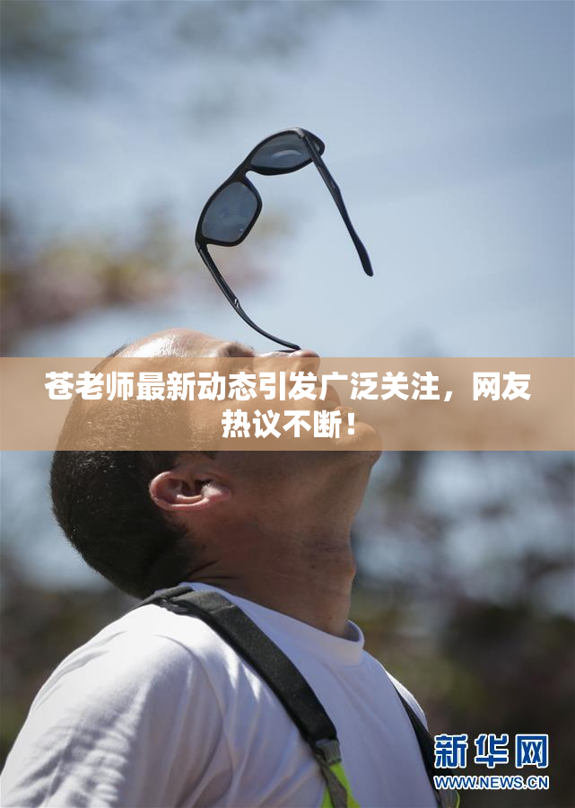 苍老师最新动态引发广泛关注，网友热议不断！