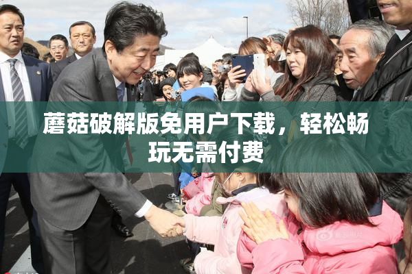 蘑菇破解版免用户下载，轻松畅玩无需付费