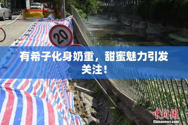 有希子化身奶重，甜蜜魅力引发关注！
