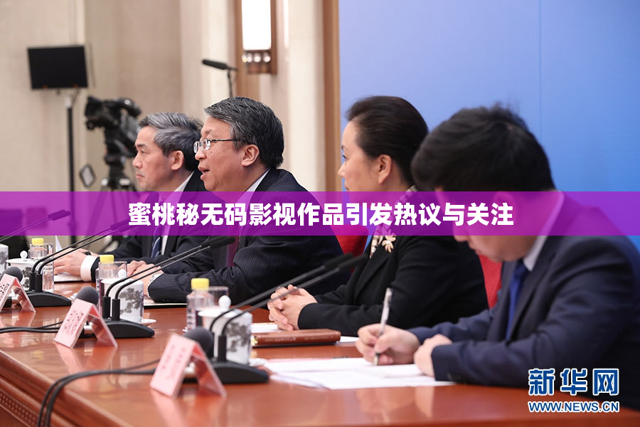 蜜桃秘无码影视作品引发热议与关注