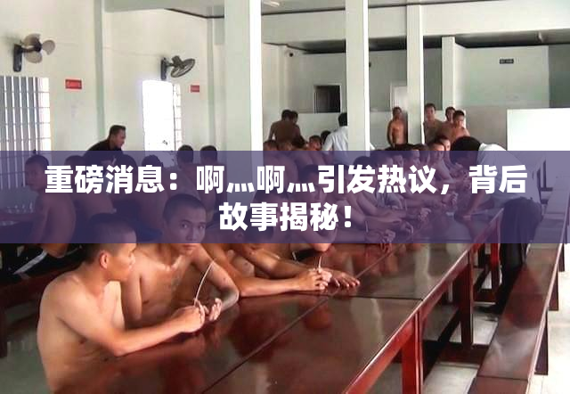 重磅消息：啊灬啊灬引发热议，背后故事揭秘！