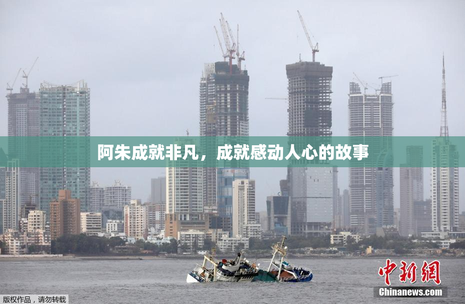 阿朱成就非凡，成就感动人心的故事