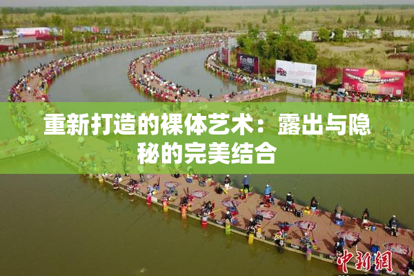 重新打造的裸体艺术：露出与隐秘的完美结合