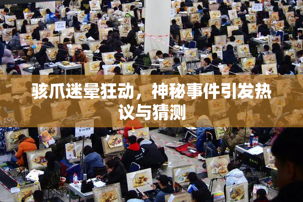 骇爪迷晕狂动，神秘事件引发热议与猜测