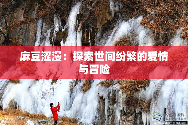 麻豆涩漫：探索世间纷繁的爱情与冒险