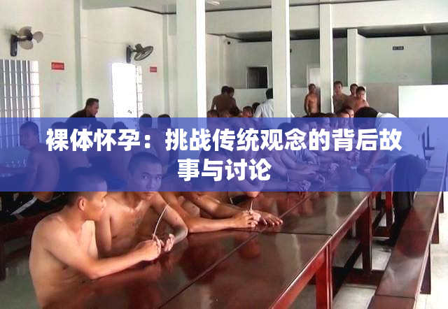 裸体怀孕：挑战传统观念的背后故事与讨论