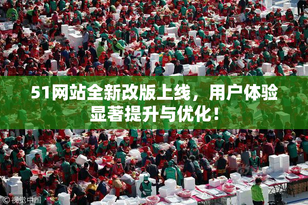 51网站全新改版上线，用户体验显著提升与优化！