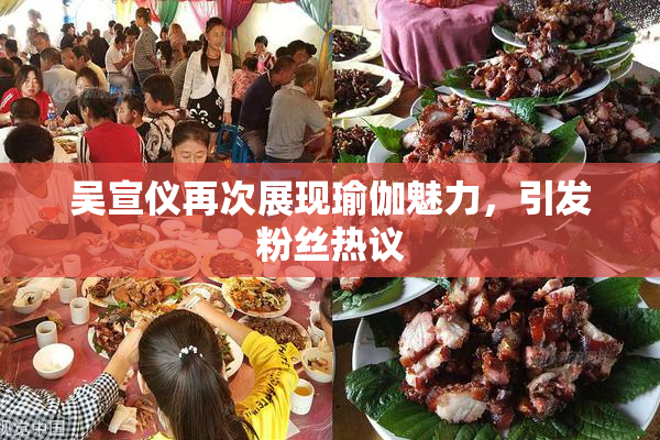 吴宣仪再次展现瑜伽魅力，引发粉丝热议
