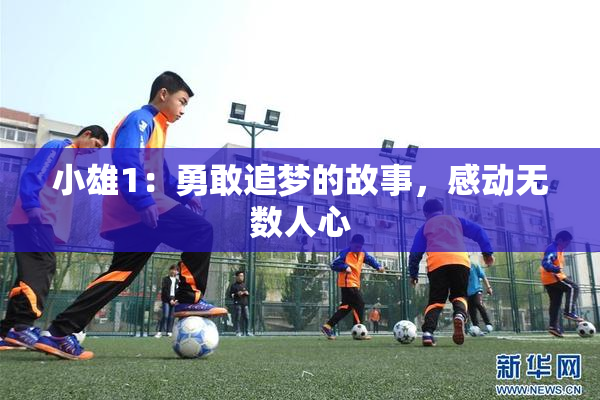 小雄1：勇敢追梦的故事，感动无数人心