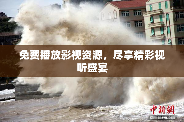 免费播放影视资源，尽享精彩视听盛宴