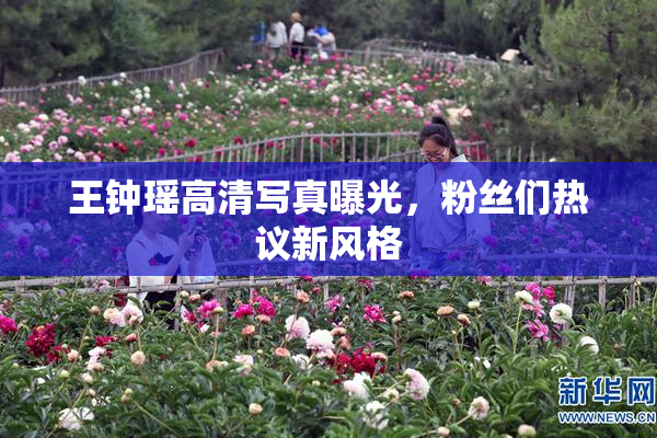 王钟瑶高清写真曝光，粉丝们热议新风格
