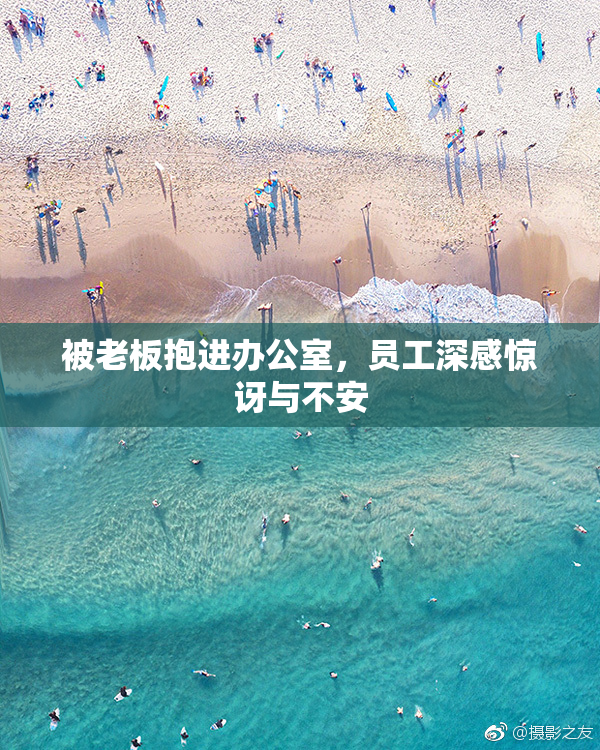 被老板抱进办公室，员工深感惊讶与不安