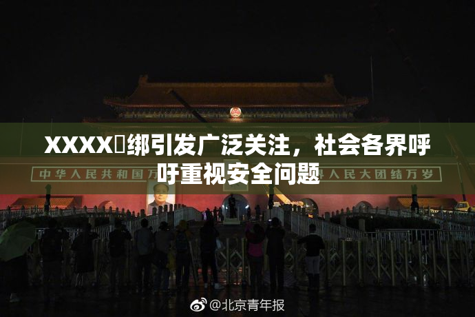 XXXX秵绑引发广泛关注，社会各界呼吁重视安全问题
