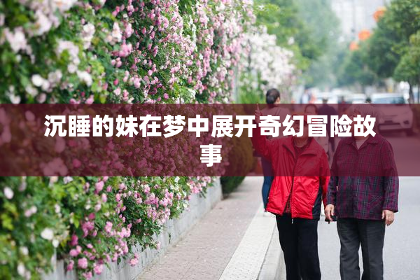 沉睡的妹在梦中展开奇幻冒险故事