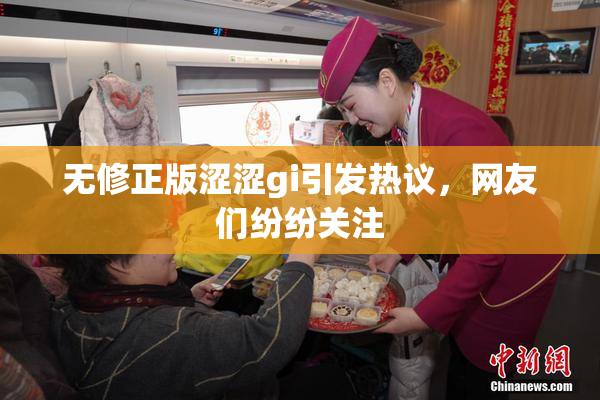 无修正版涩涩gi引发热议，网友们纷纷关注