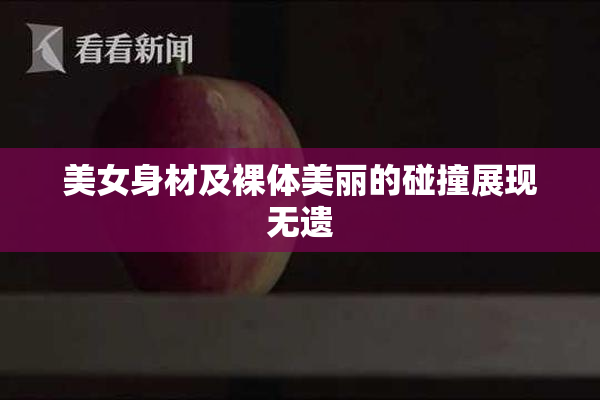 美女身材及裸体美丽的碰撞展现无遗