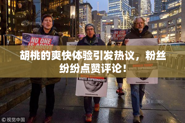 胡桃的爽快体验引发热议，粉丝纷纷点赞评论！