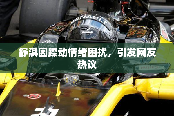 舒淇因躁动情绪困扰，引发网友热议