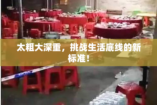 太粗大深重，挑战生活底线的新标准！