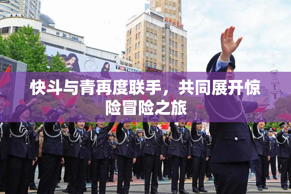 快斗与青再度联手，共同展开惊险冒险之旅