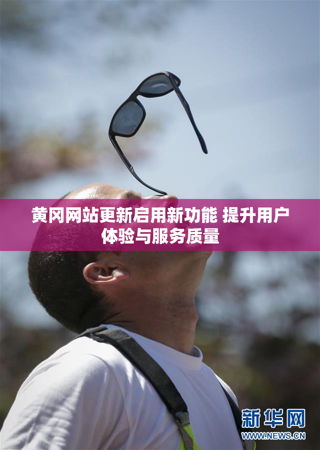 黄冈网站更新启用新功能 提升用户体验与服务质量