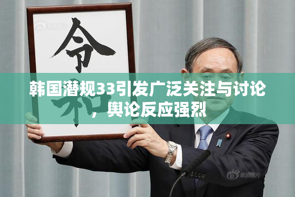 韩国潜规33引发广泛关注与讨论，舆论反应强烈