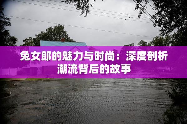 兔女郎的魅力与时尚：深度剖析潮流背后的故事