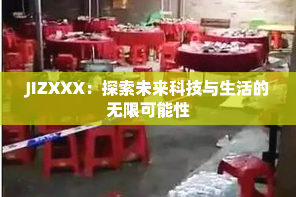 JIZXXX：探索未来科技与生活的无限可能性