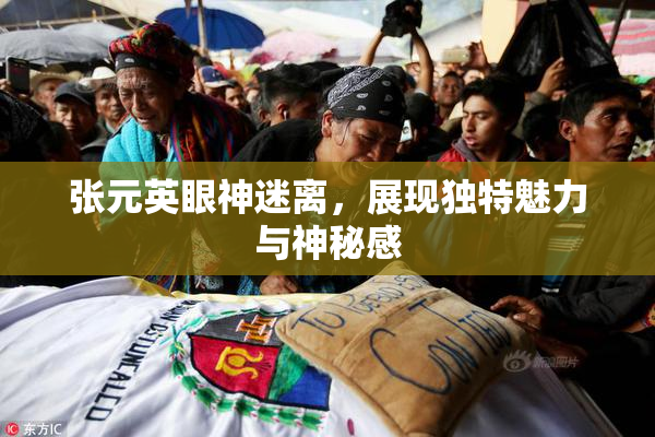 张元英眼神迷离，展现独特魅力与神秘感