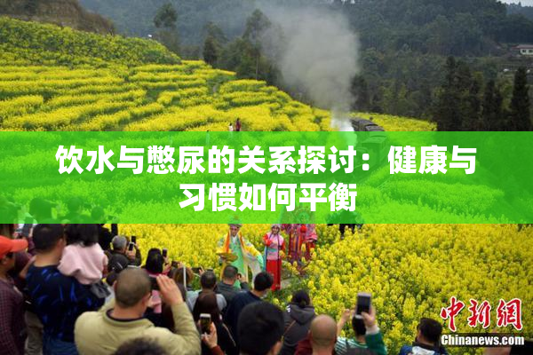 饮水与憋尿的关系探讨：健康与习惯如何平衡