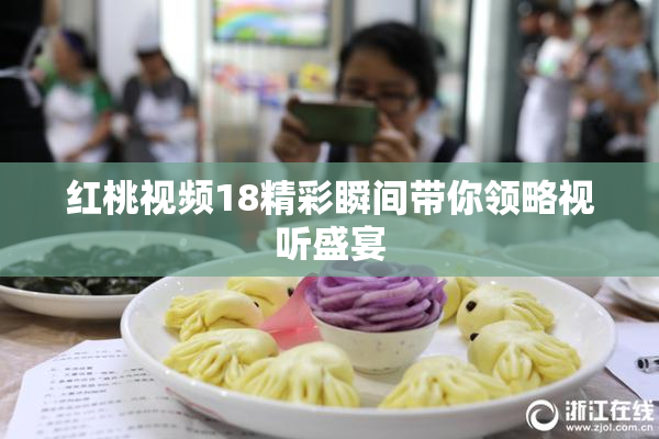 红桃视频18精彩瞬间带你领略视听盛宴