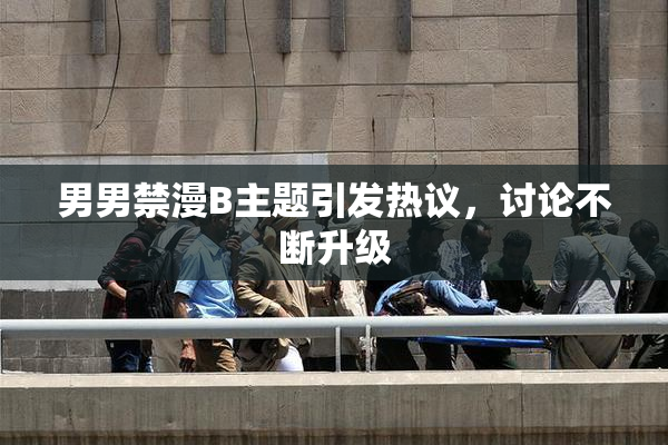男男禁漫B主题引发热议，讨论不断升级