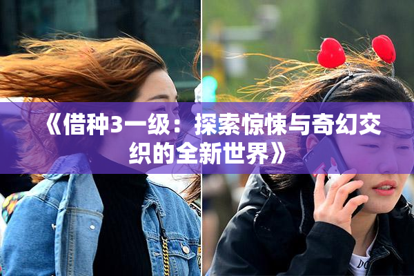 《借种3一级：探索惊悚与奇幻交织的全新世界》