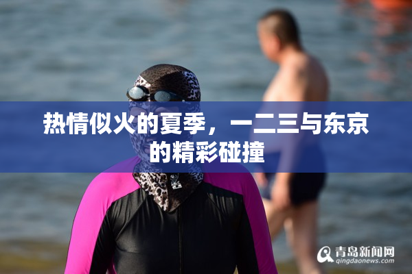 热情似火的夏季，一二三与东京的精彩碰撞