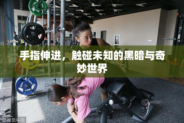手指伸进，触碰未知的黑暗与奇妙世界